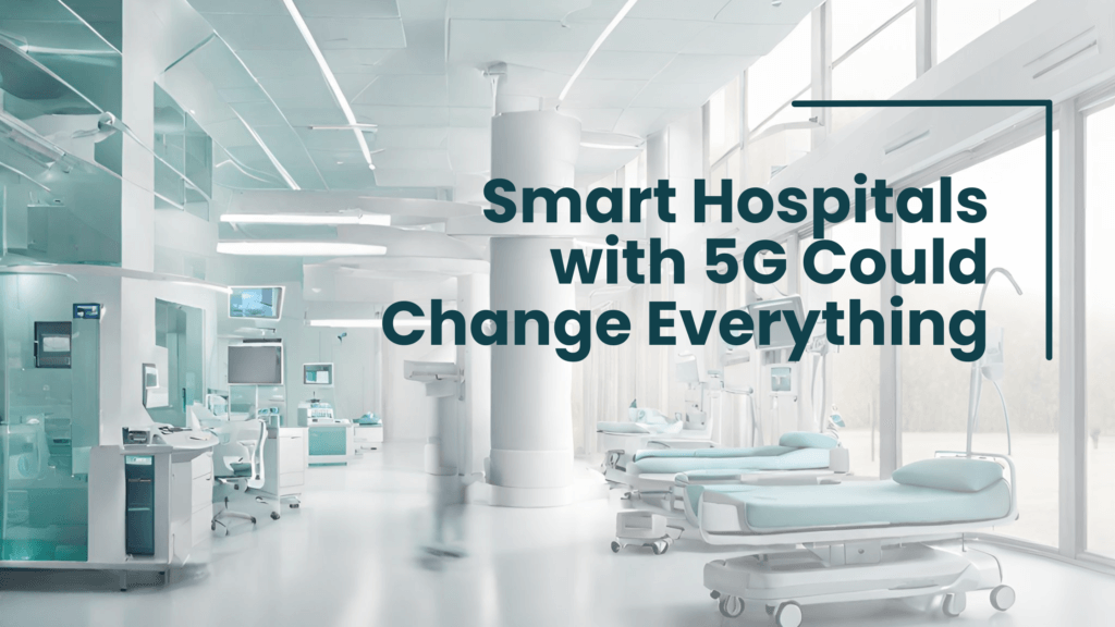Smart Hospitals with 5G Could Change Everything